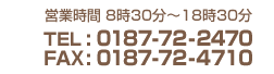 営業時間 8時30分～18時30分 TEL:0187-72-2470 FAX:0187-72-4710